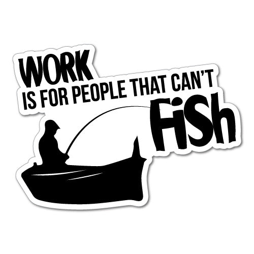 Work Is For People Who Can'T Fish Sticker