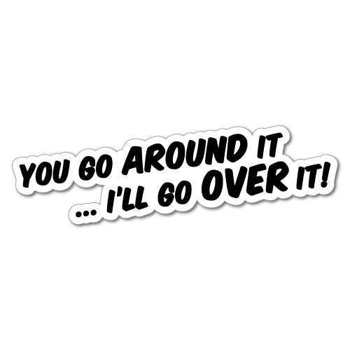 You Go Around I Go Over It Sticker