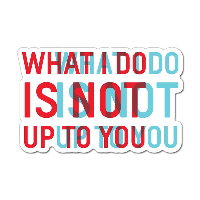 What I Do Is Not Up To You Sticker Decal