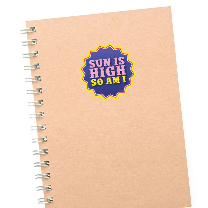 Sun Is High So Am I Sticker Decal
