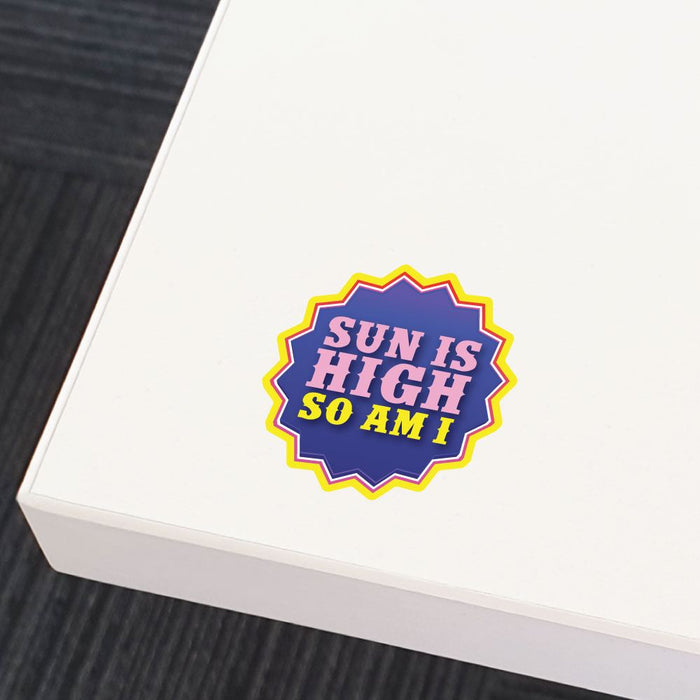Sun Is High So Am I Sticker Decal