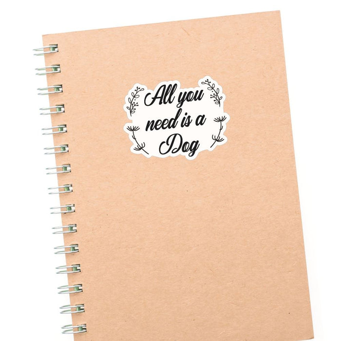 All You Need Is Dog Sticker Decal
