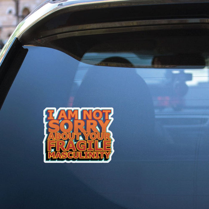 I Am Not Sorry About Your Fragile Masculinity Sticker Decal