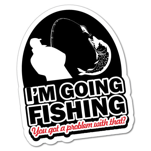 I'M Going Fishing You Got A Problem Sticker