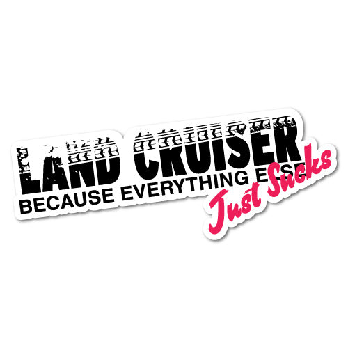 Land Cruiser Because Everything Else Sucks Sticker