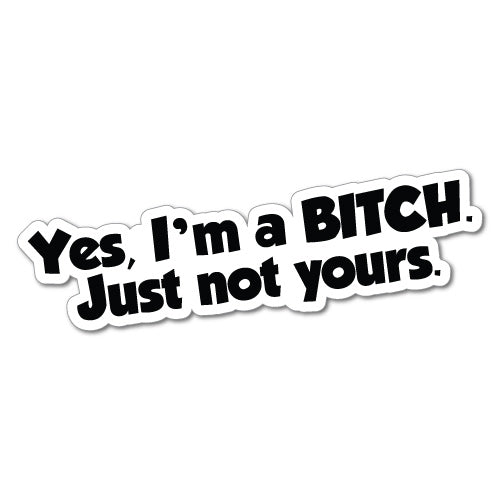Yes I'M A B*Tch Just Not Yours Sticker