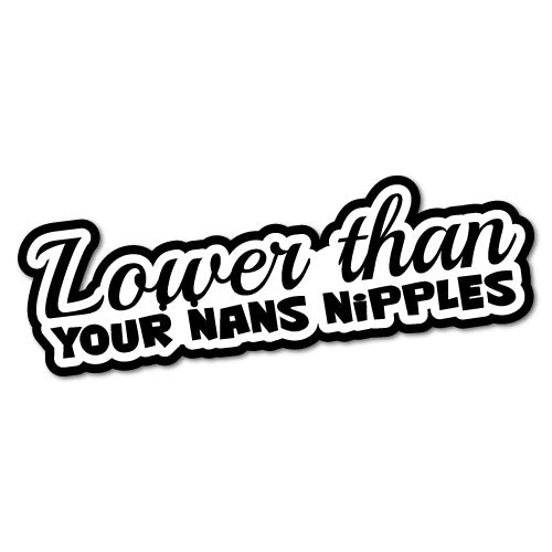 Lower Than Your Nans Nipples Sticker