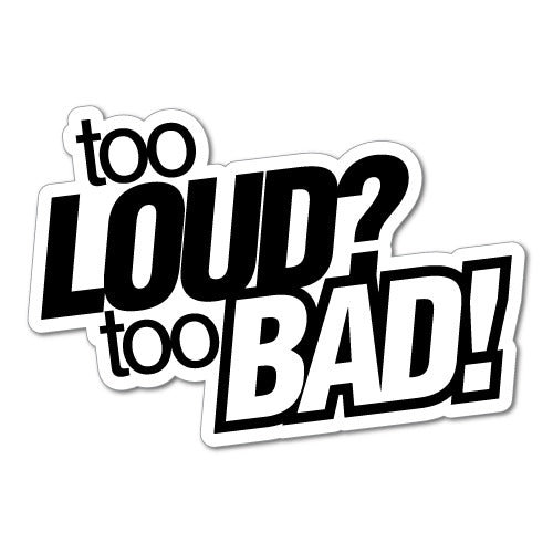 Too Loud Too Bad Sticker | JDM Stickers - Sticker Collective