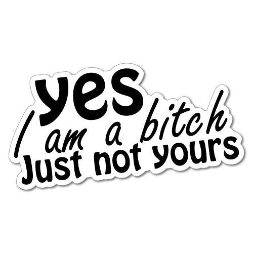 Yes I Am A B*Tch Just Not Yours Sticker