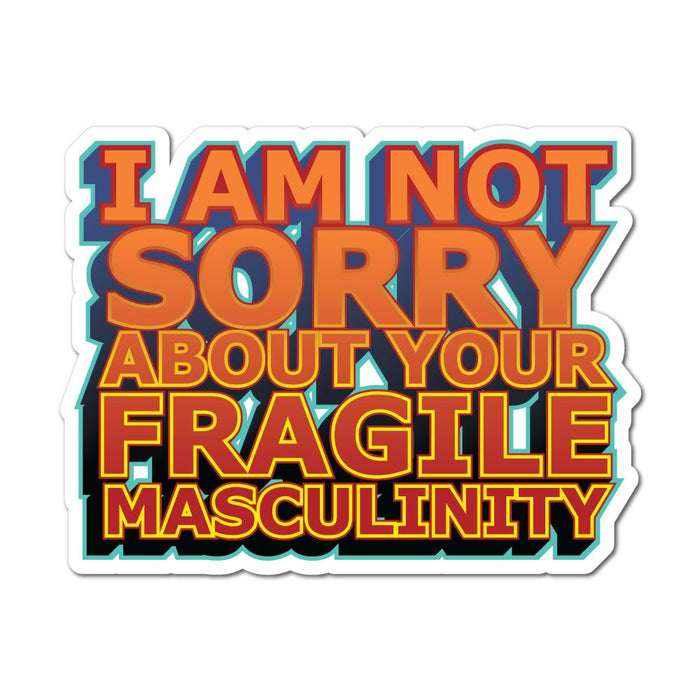 I Am Not Sorry About Your Fragile Masculinity Sticker Decal