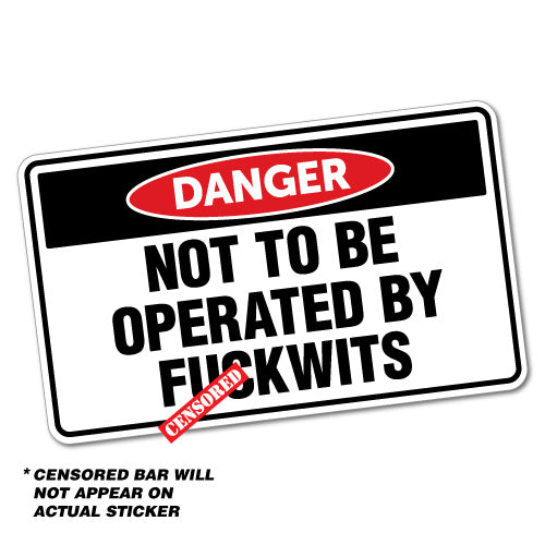 Danger Not To Be Operated By Fckwits Sticker