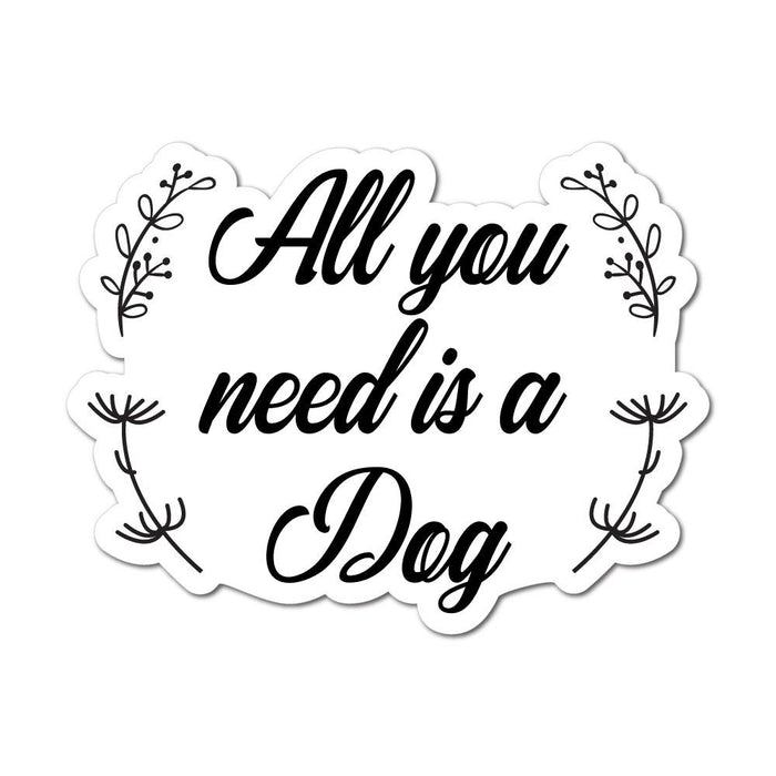 All You Need Is Dog Sticker Decal