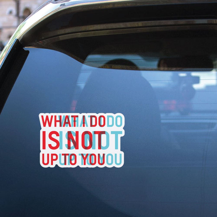 What I Do Is Not Up To You Sticker Decal