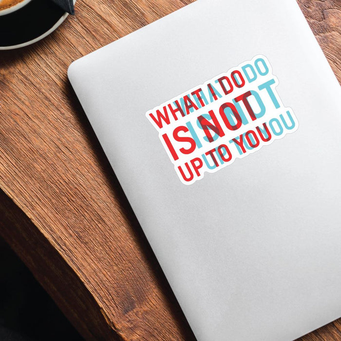 What I Do Is Not Up To You Sticker Decal