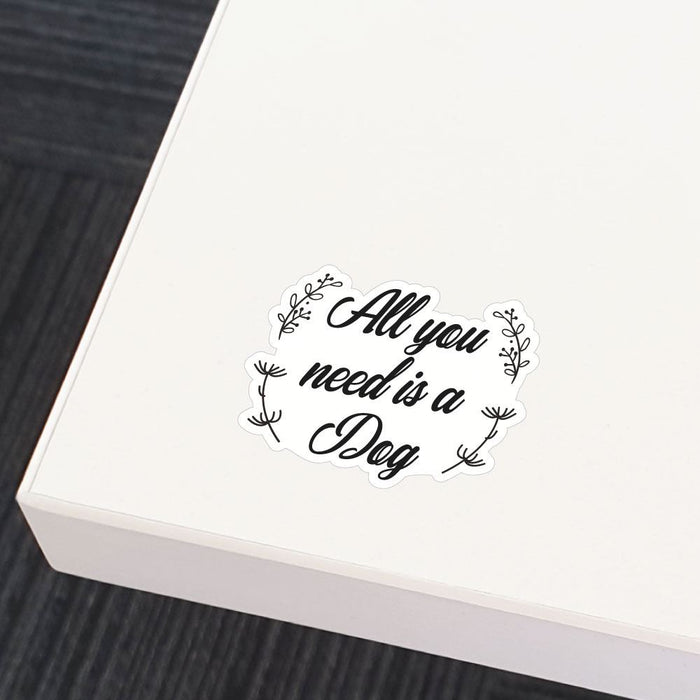 All You Need Is Dog Sticker Decal
